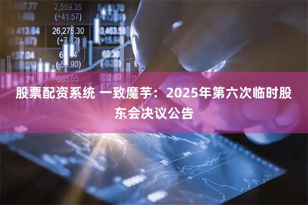 股票配资系统 一致魔芋：2025年第六次临时股东会决议公告