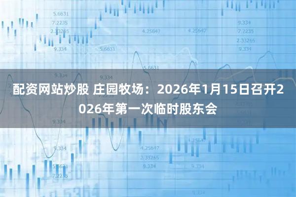 配资网站炒股 庄园牧场：2026年1月15日召开2026年第一次临时股东会