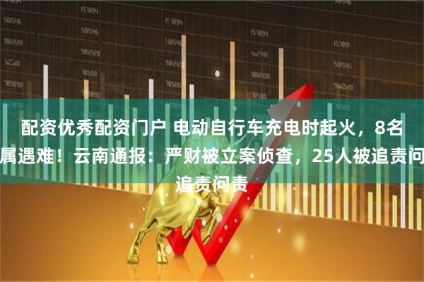 配资优秀配资门户 电动自行车充电时起火，8名亲属遇难！云南通报：严财被立案侦查，25人被追责问责