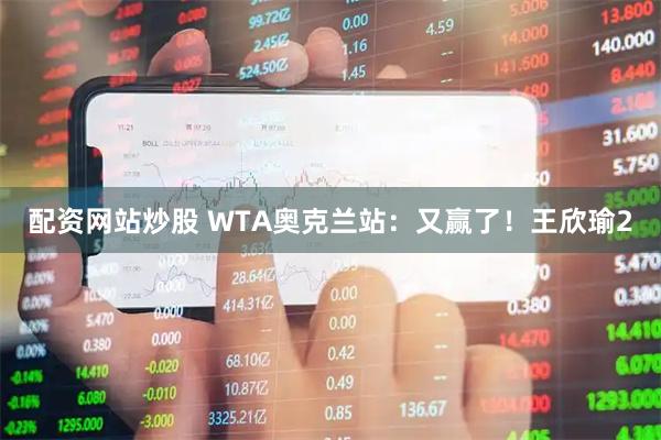 配资网站炒股 WTA奥克兰站：又赢了！王欣瑜2