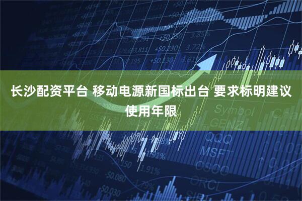 长沙配资平台 移动电源新国标出台 要求标明建议使用年限