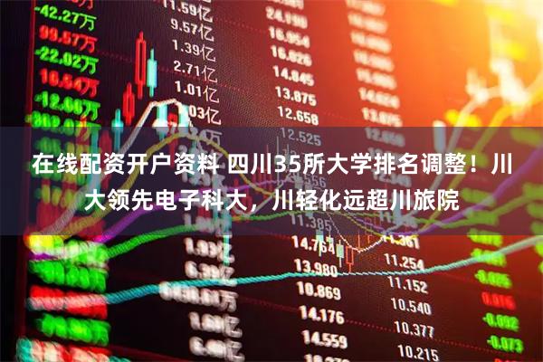 在线配资开户资料 四川35所大学排名调整！川大领先电子科大，川轻化远超川旅院