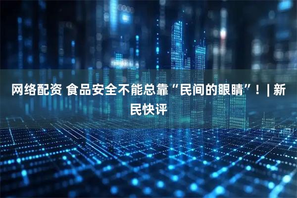 网络配资 食品安全不能总靠“民间的眼睛”！| 新民快评