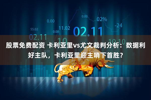 股票免费配资 卡利亚里vs尤文裁判分析：数据利好主队，卡利亚里迎主哨下首胜？